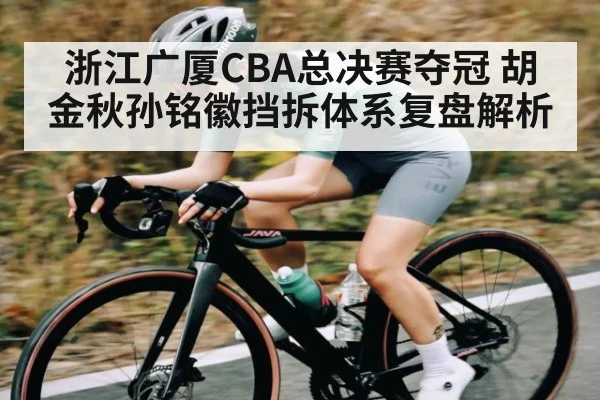 浙江广厦CBA总决赛夺冠 胡金秋孙铭徽挡拆体系复盘解析