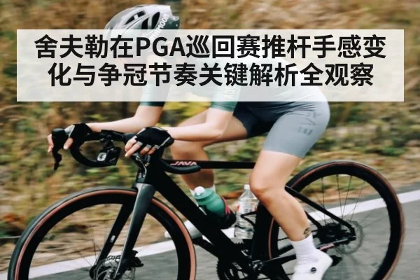 舍夫勒在PGA巡回赛推杆手感变化与争冠节奏关键解析全观察